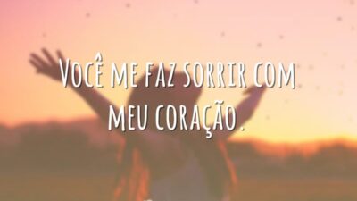 Você me faz sorrir com meu coração.