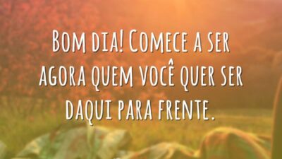 Bom dia, comece agora