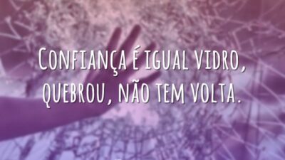 Confiança é igual vidro