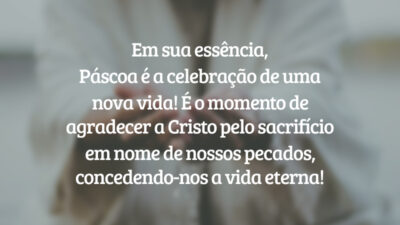 Em sua essência, Páscoa é a celebração de uma nova vida! É o momento de agradecer a Cristo pelo sacrifício em nome de nossos pecados, concedendo-nos a vida eterna!