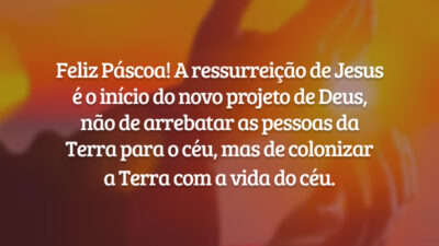 Feliz Páscoa! A ressurreição de Jesus é o início do novo projeto de Deus, não de arrebatar as pessoas da Terra para o céu, mas de colonizar a Terra com a vida do céu.