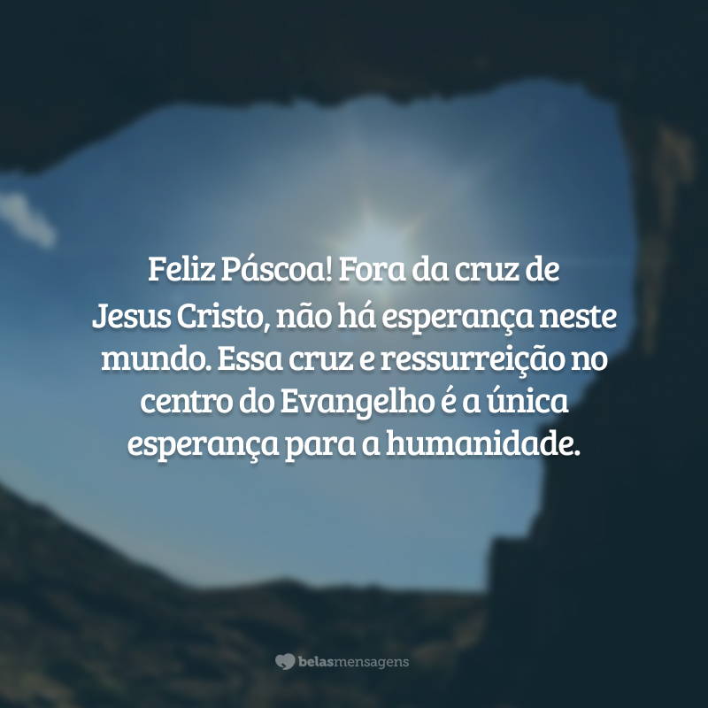 Feliz Páscoa! Fora da cruz de Jesus Cristo, não há esperança neste mundo. Essa cruz e ressurreição no centro do Evangelho é a única esperança para a humanidade.