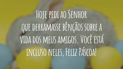 Hoje pedi ao Senhor que derramasse bênçãos sobre a vida dos meus amigos. Você está incluso neles, Feliz Páscoa!