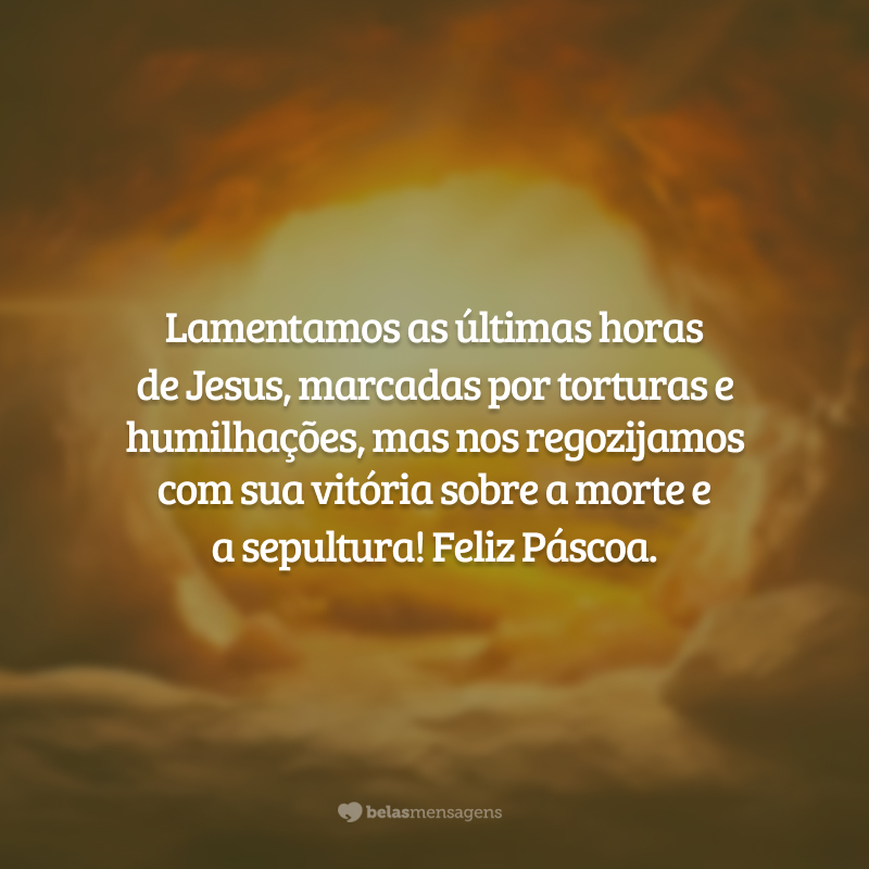 Lamentamos as últimas horas de Jesus, marcadas por torturas e humilhações, mas nos regozijamos com sua vitória sobre a morte e a sepultura! Feliz Páscoa.