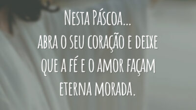 Nesta Páscoa… abra o seu coração e deixe que a fé e o amor façam eterna morada.