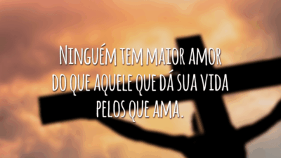 Ninguém tem maior amor do que aquele que dá sua vida pelos que ama.