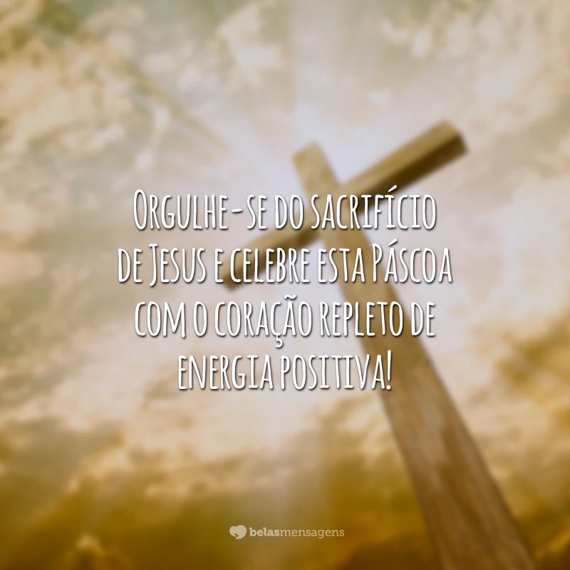 Orgulhe-se do sacrifício de Jesus e celebre esta Páscoa com o coração repleto de energia positiva!