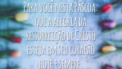 Para você, nesta Páscoa: que a alegria da ressurreição de Cristo esteja em seu coração hoje e sempre.