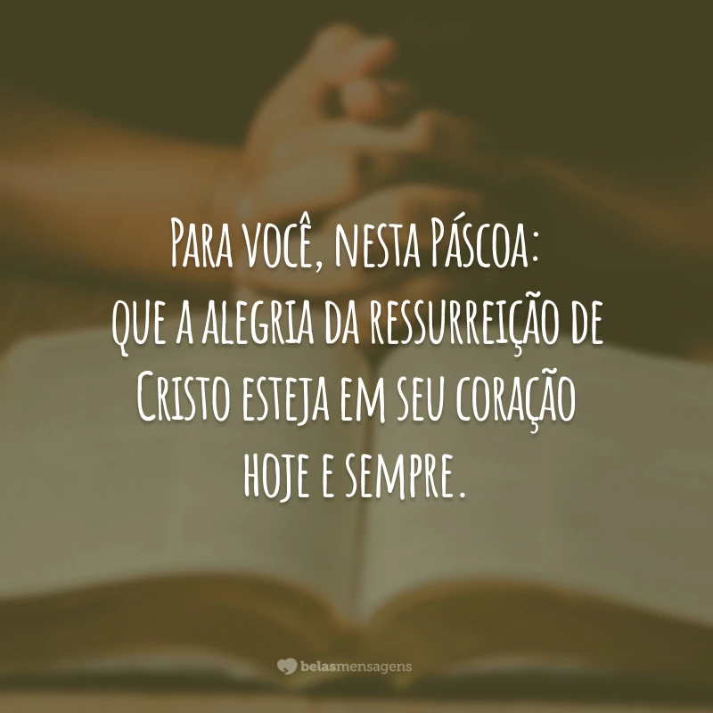 Para você, nesta Páscoa: que a alegria da ressurreição de Cristo esteja em seu coração hoje e sempre.