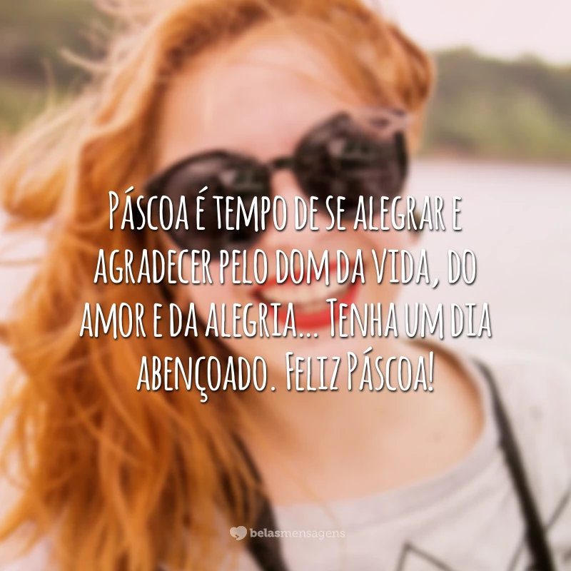 Páscoa é tempo de se alegrar e agradecer pelo dom da vida, do amor e da alegria… Tenha um dia abençoado. Feliz Páscoa!