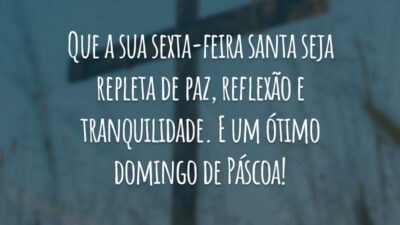 Que a sua sexta-feira santa seja repleta de paz, reflexão e tranquilidade. E um ótimo domingo de Páscoa!