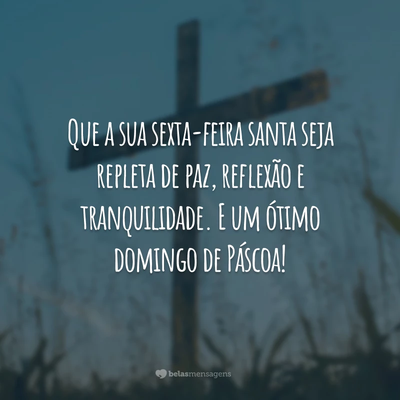 Que a sua sexta-feira santa seja repleta de paz, reflexão e tranquilidade. E um ótimo domingo de Páscoa!