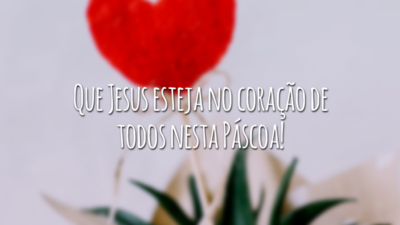 Que Jesus esteja no coração de todos nesta Páscoa!