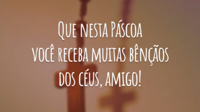 Que nesta Páscoa você receba muitas bênçãos dos céus, amigo!