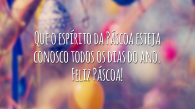 Que o espírito da Páscoa esteja conosco todos os dias do ano. Feliz Páscoa!