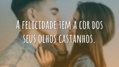 A felicidade tem a cor dos seus olhos castanhos.