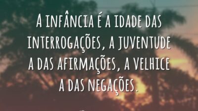 A infância é a idade das interrogações, a juventude a das afirmações,&hellip;