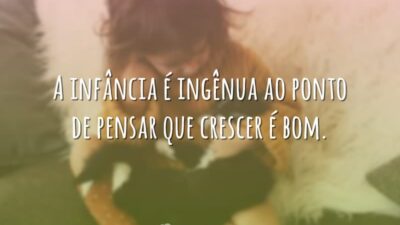 A infância é ingênua ao ponto de pensar que crescer é bom.
