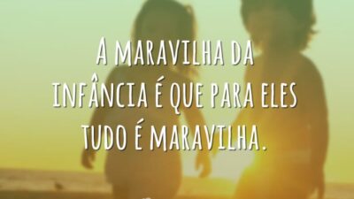 A maravilha da infância é que para eles tudo é maravilha.