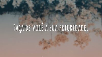 Faça de você a sua prioridade.