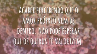 Acabei percebendo que o amor próprio vem de dentro. Não pode esperar&hellip;