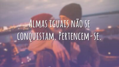 Almas iguais não se conquistam. Pertencem-se.