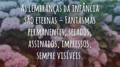 As lembranças da infância são eternas – Fantasmas permanentes, selados, assinados, impressos,&hellip;