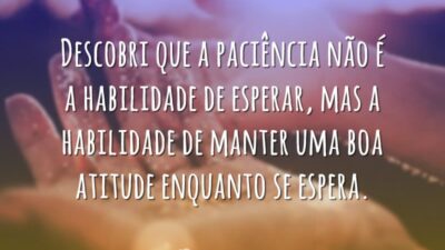 Descobri que a paciência não é a habilidade de esperar, mas a&hellip;