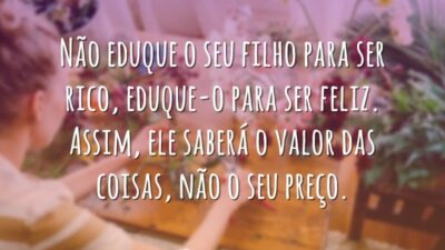 Não eduque o seu filho para ser rico, eduque-o para ser feliz.&hellip;