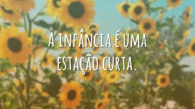 A infância é uma estação curta.