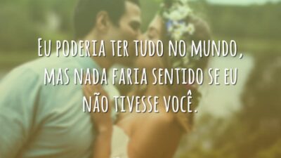 Eu poderia ter tudo no mundo, mas nada faria sentido se eu&hellip;