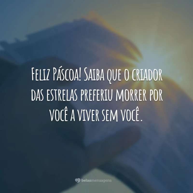 Feliz Páscoa! Saiba que o criador das estrelas preferiu morrer por você a viver sem você.