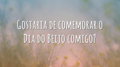 Gostaria de comemorar o Dia do Beijo comigo?