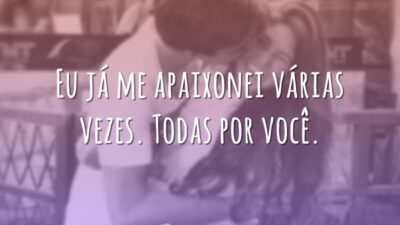 Eu já me apaixonei várias vezes. Todas por você.