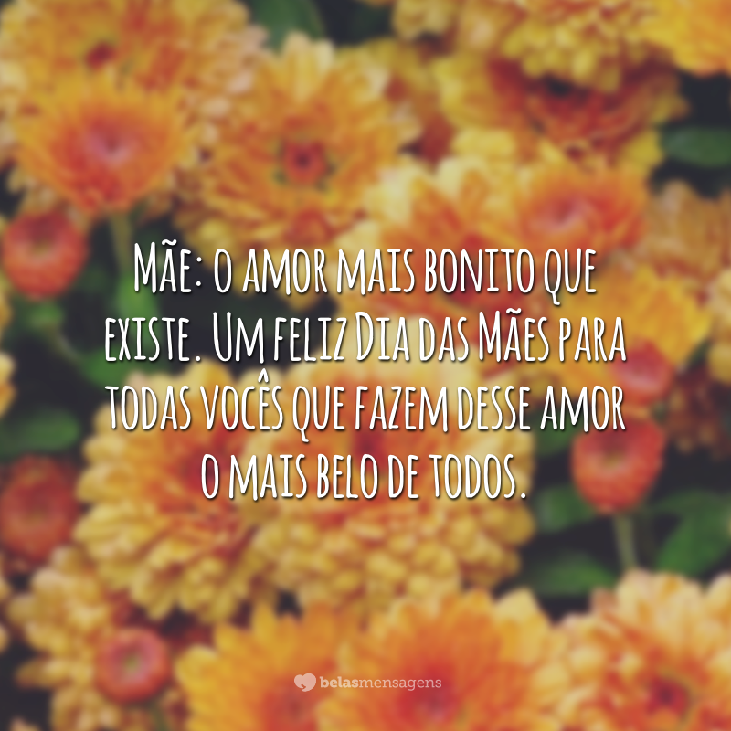 Mãe: o amor mais bonito que existe. Um feliz Dia das Mães para todas vocês que fazem desse amor o mais belo de todos.