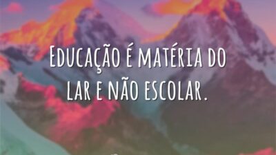 Educação é matéria do lar e não escolar.