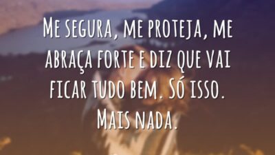 Me segura, me proteja, me abraça forte e diz que vai ficar&hellip;
