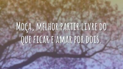 Moça, melhor partir livre do que ficar e amar por dois.