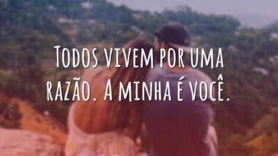 Todos vivem por uma razão. A minha é você.
