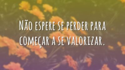 Não espere se perder para começar a se valorizar.