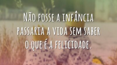 Não fosse a infância passaria a vida sem saber o que é&hellip;