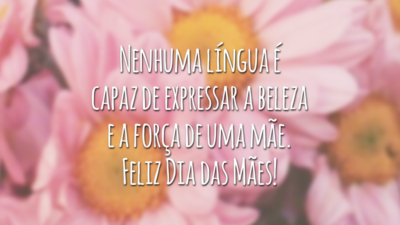 Nenhuma língua é capaz de expressar a beleza e a força de uma mãe. Feliz Dia das Mães!