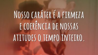 Nosso caráter é a firmeza e coerência de nossas atitudes o tempo&hellip;