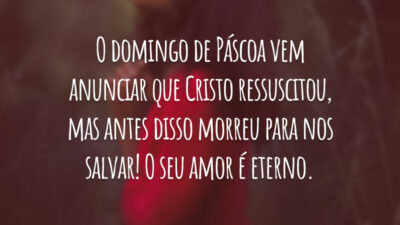 O domingo de Páscoa vem anunciar que Cristo ressuscitou, mas antes disso morreu para nos salvar! O seu amor é eterno.