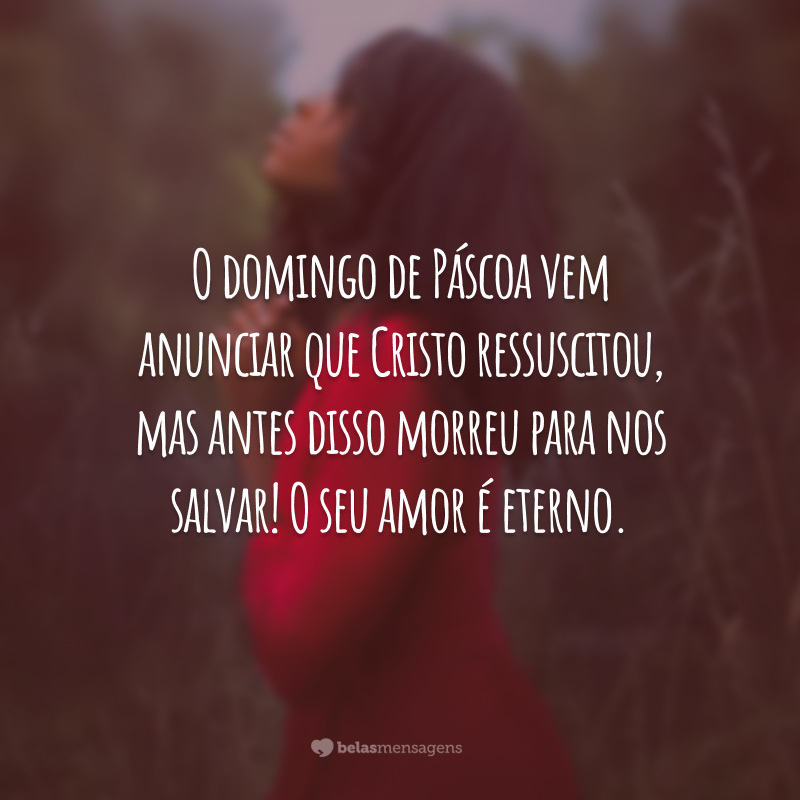 O domingo de Páscoa vem anunciar que Cristo ressuscitou, mas antes disso morreu para nos salvar! O seu amor é eterno.