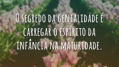 O segredo da genialidade é carregar o espírito da infância na maturidade.