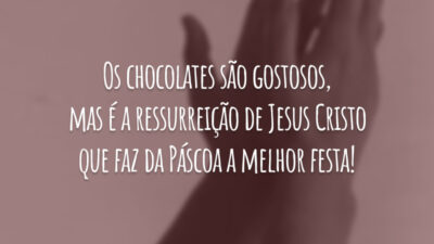 Os chocolates são gostosos, mas é a ressurreição de Jesus Cristo que faz da Páscoa a melhor festa!