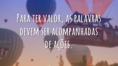 Para ter valor, as palavras devem ser acompanhadas de ações.