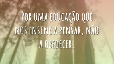 Por uma educação que nos ensine a pensar, não a obedecer.