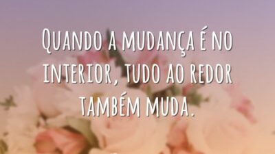 Quando a mudança é no interior, tudo ao redor também muda.